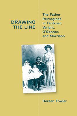 Drawing the Line: The Father Reimagined in Faulkner, Wright, O'Connor, and Morrison by Doreen Fowler