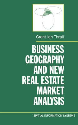 Business Geography and New Real Estate Market Analysis by Grant Ian Thrall