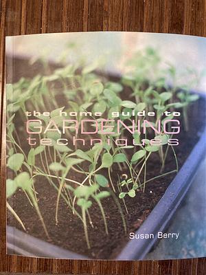 The home guide to gardening techniques  by Susan Berry