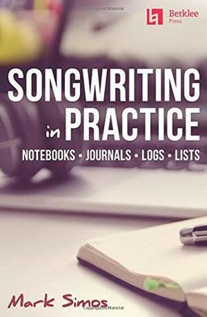 Songwriting in Practice: Notebooks * Journals * Logs * Lists by Mark Simos