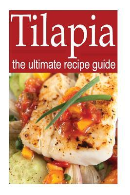 Tilapia - The Ultimate Recipe Guide by Daniel Tyler