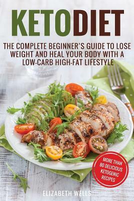 Keto Diet: The Complete Beginner's Guide To Lose Weight And Heal Your Body With a Low-Carb High-Fat Lifestyle by Elizabeth Wells