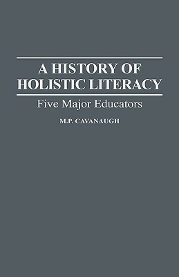 A History of Holistic Literacy: Five Major Educators by M. P. Cavanaugh
