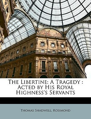 The Libertine: A Tragedy: Acted by His Royal Highness's Servants by Thomas Shadwell, Rosimond