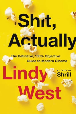 Shit, Actually: The Definitive, 100% Objective Guide to Modern Cinema by Lindy West