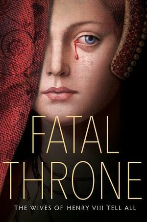 Fatal Throne: The Wives of Henry VIII Tell All by Candace Fleming, Stephanie Hemphill, Deborah Hopkinson, M.T. Anderson, Linda Sue Park, Jennifer Donnelly, Lisa Ann Sandell