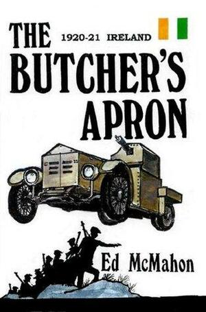 The Butcher's Apron: Ireland 1920-21...The Story of an IRA Flying Column Fighting for National Independence by Ed McMahon
