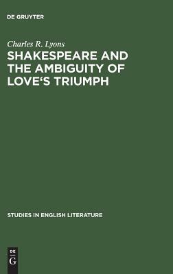 Shakespeare and the Ambiguity of Love's Triumph by Charles R. Lyons