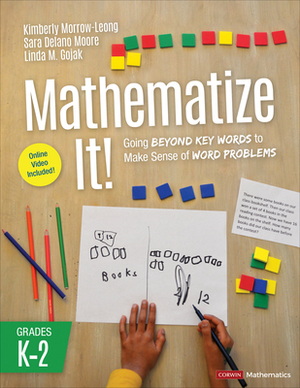Mathematize It! [grades K-2]: Going Beyond Key Words to Make Sense of Word Problems, Grades K-2 by Sara Delano Moore, Linda M. Gojak, Kimberly Morrow-Leong