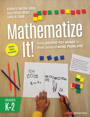 Mathematize It! [grades K-2]: Going Beyond Key Words to Make Sense of Word Problems, Grades K-2 by Kimberly Morrow-Leong, Linda M. Gojak, Sara Delano Moore