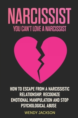 Narcissist: You Can't Love a Narcissist. How to Escape from a Narcissistic Relationship. Recognize Emotional Manipulation and Stop by Wendy Jackson