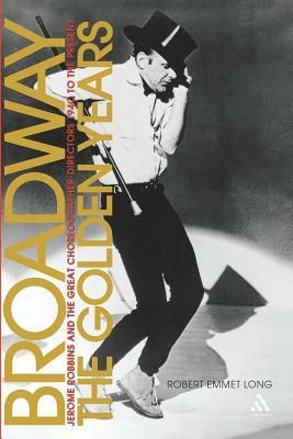 Broadway, the Golden Years: Jerome Robbins and the Great Choreographer-Directors, 1940 to the Present by Robert Emmet Long