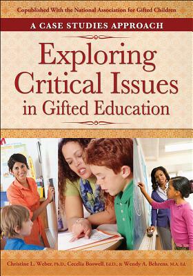 Exploring Critical Issues in Gifted Education: A Case Studies Approach by Wendy Behrens, Christine Weber, Cecelia Boswell