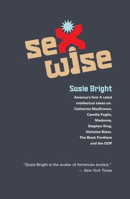 Sexwise: America's First X-Rated Intellectual Takes On: Catharine MacKinnon, Camille Paglia, Madonna, Stephen King, Nicholas Baker, The Black Panthers, & The GOP by Susie Bright