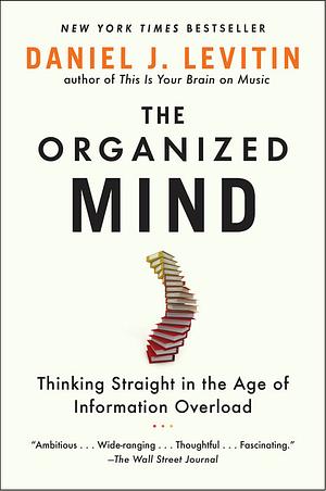 The Organized Mind: Thinking Straight in the Age of Information Overload by Daniel J. Levitin