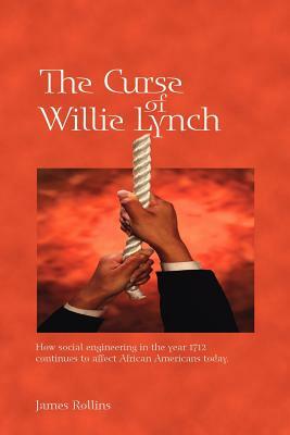 The Curse of Willie Lynch: How Social Engineering Iin the Year 1712 Continues to Affect African Americans Today by James Rollins