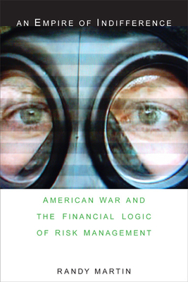 An Empire of Indifference: American War and the Financial Logic of Risk Management by Randy Martin