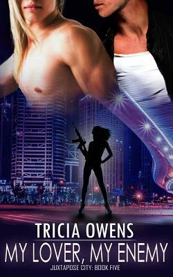 My Lover, My Enemy (Juxtapose City 5) by Tricia Owens