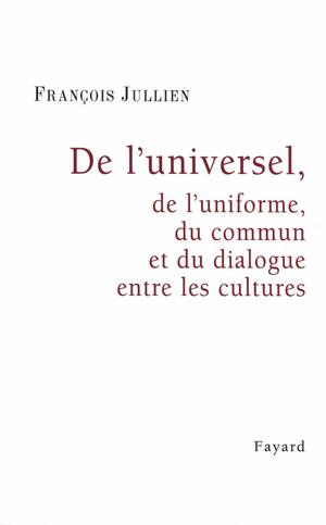 De L'universel De L'uniforme Du Commun Et Du Dialogue Entre Les Cultures by François Jullien