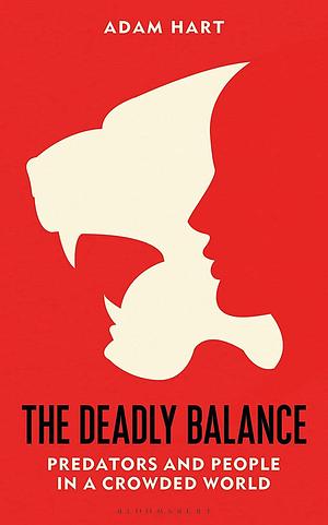 The Deadly Balance: Predators and People in a Crowded World by Adam Hart