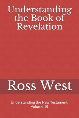 Understanding the Book of Revelation: Understanding the New Testament, Volume 19 by Ross West