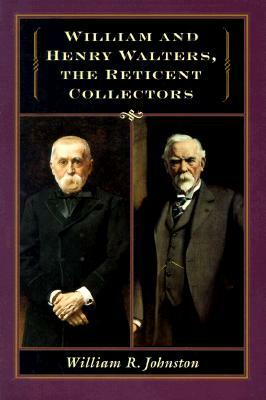 William and Henry Walters: The Reticent Collectors by William R. Johnston