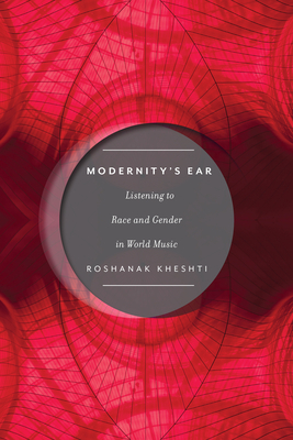 Modernity's Ear: Listening to Race and Gender in World Music by Roshanak Kheshti
