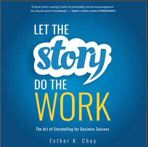 Let the Story Do the Work: The Art of Storytelling for Business Success by Esther Choy