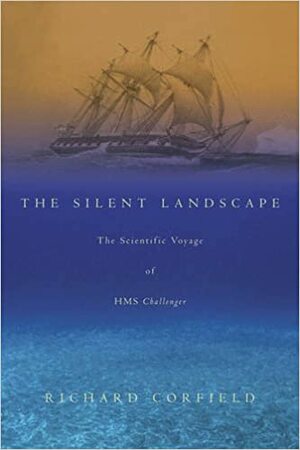 The Silent Landscape: The Scientific Voyage of HMS Challenger by Richard Corfield