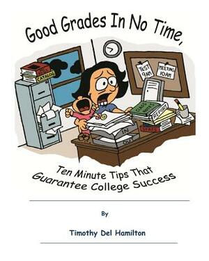 Good Grades in No Times, 10 Minute Tips that Guarantee College Success by Timothy del Hamilton