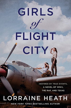 Girls of Flight City: Inspired by True Events, a Novel of WWII, the Royal Air Force, and Texas by Lorraine Heath, Lorraine Heath