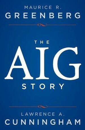 The AIG Story by Maurice R. Greenberg, Lawrence A. Cunningham