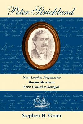 Peter Strickland: New London Shipmaster, Boston Merchant, First Consul to Senegal by Stephen H. Grant