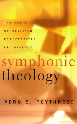 Symphonic Theology: The Validity of Multiple Perspectives in Theology by Vern Sheridan Poythress