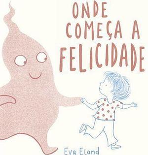 Onde Começa a Felicidade by Eva Eland