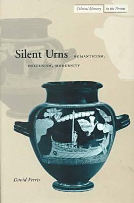 Silent Urns: Romanticism, Hellenism, Modernity by David Ferris