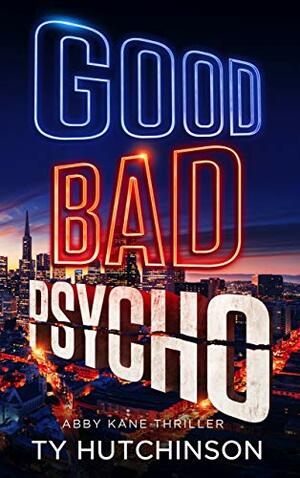 Good Bad Psycho: Fury Trilogy Book 3 (Abby Kane FBI Thriller 12) by Ty Hutchinson