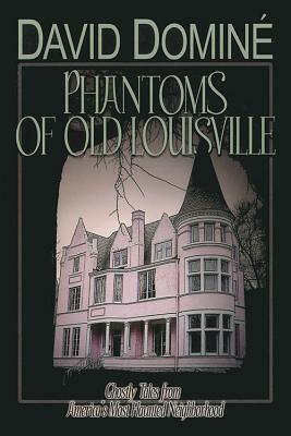 Phantoms of Old Louisville: Ghostly Tales from America's Most Haunted Neighborhood by David Domine