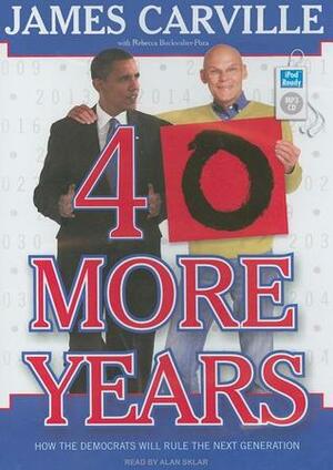 40 More Years: How the Democrats Will Rule the Next Generation by James Carville, Rebecca Buckwalter-Poza, Alan Sklar