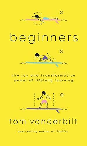 Beginners: The Power and Pleasure of Lifelong Learning by Tom Vanderbilt, Tom Vanderbilt