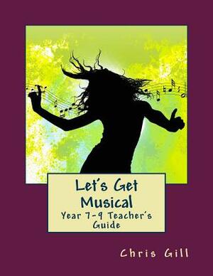 Let's Get Musical Year 7-9 Teacher's Guide by Chris Gill