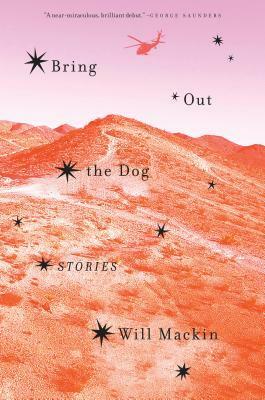 Bring Out the Dog: Stories by Will Mackin