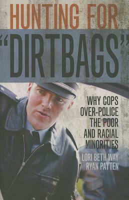 Hunting for dirtbags: Why Cops Over-Police the Poor and Racial Minorities by Ryan Patten, Lori Beth Way