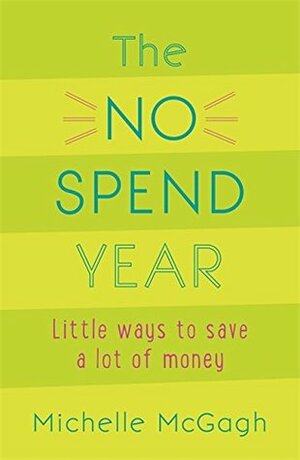 The No Spend Year: How you can spend less and live more by Michelle Mcgagh