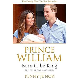 Prince William: Born to be King: An intimate portrait by Penny Junor, Penny Junor