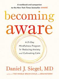 Becoming Aware: A 21-Day Mindfulness Program for Reducing Anxiety and Cultivating Calm by Daniel J. Siegel