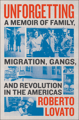 Unforgetting: A Memoir of Family, Migration, Gangs, and Revolution in the Americas by Roberto Lovato
