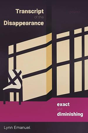 Transcript of the Disappearance, Exact and Diminishing: Poems by Lynn Emanuel