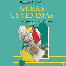 Geras gyvenimas pagal senovės stoikus by William B. Irvine