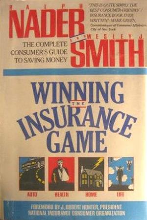 Winning the Insurance Game: The Complete Consumer's Guide to Saving Money by Ralph Nader, Wesley J. Smith